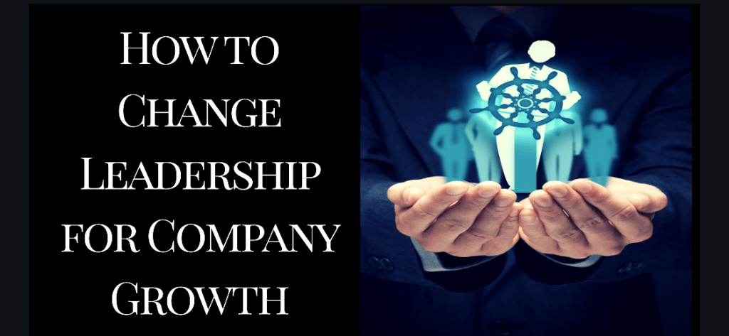 How to Change Leadership for Company Growth