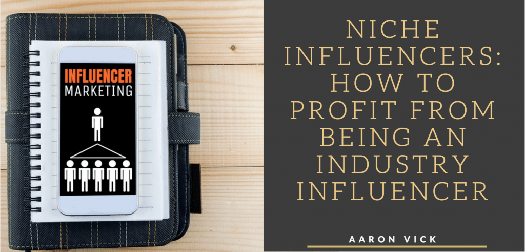 Aaron Vick - Niche Influencers: How To Profit From Being An Industry Influencer