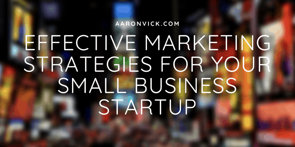 Aaron Vick - Effective Marketing Strategies for Your Small Business Startup