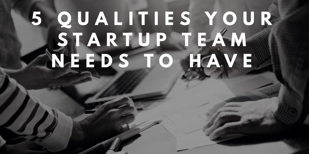 5 Qualities Your Startup Team Needs to Have