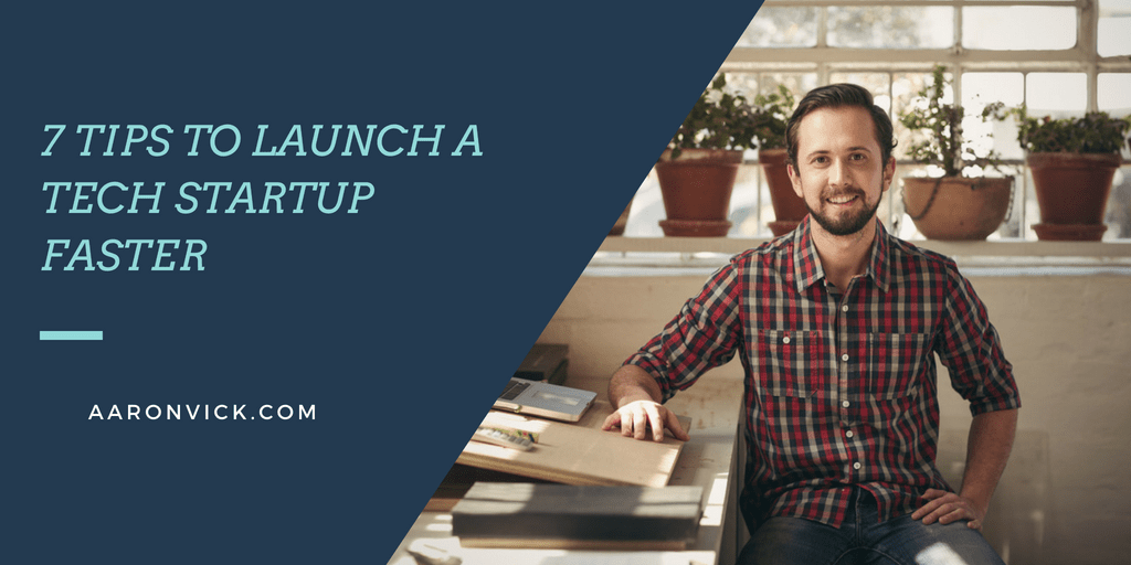 Aaron Vick - 7 Tips to Launch a Tech Startup Faster