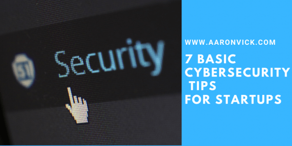 Is Your Startup Secure? 7 Basic Cybersecurity Tips For Startups – Aaron ...